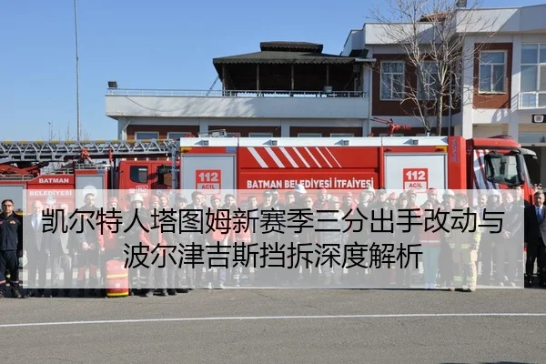 凯尔特人塔图姆新赛季三分出手改动与波尔津吉斯挡拆深度解析