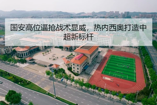 国安高位逼抢战术显威，热内西奥打造中超新标杆