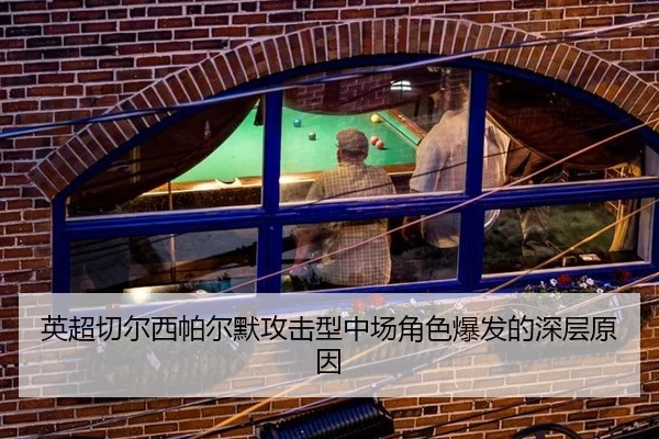 英超切尔西帕尔默攻击型中场角色爆发的深层原因