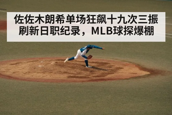 佐佐木朗希单场狂飙十九次三振刷新日职纪录,MLB球探爆棚