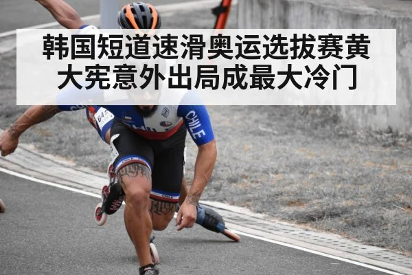 韩国短道速滑奥运选拔赛黄大宪意外出局成最大冷门