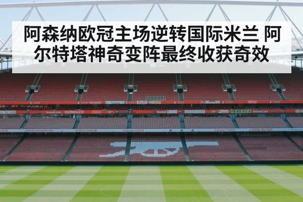 阿森纳欧冠主场逆转国际米兰 阿尔特塔神奇变阵最终收获奇效